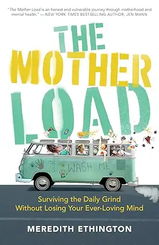 The Mother Load: Surviving the Daily Grind Without Losing Your Ever Loving Mind